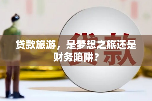 民丰贷款旅游，是梦想之旅还是财务陷阱？