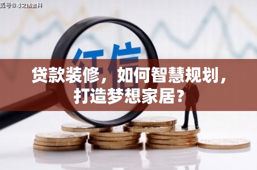 民丰贷款装修，如何智慧规划，打造梦想家居？