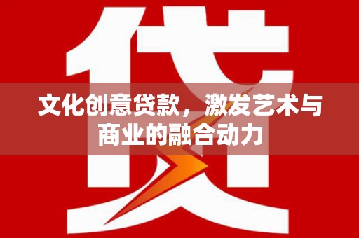 民丰文化创意贷款，激发艺术与商业的融合动力