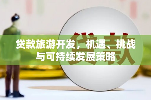 民丰贷款旅游开发，机遇、挑战与可持续发展策略