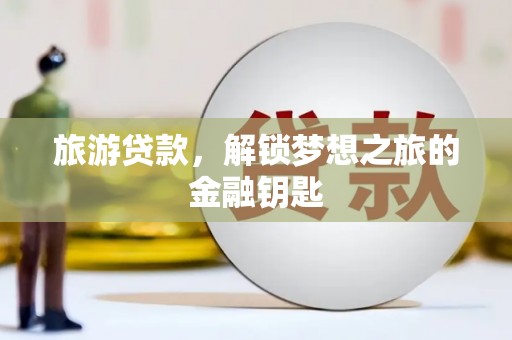 民丰旅游贷款，解锁梦想之旅的金融钥匙