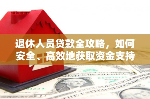 民丰退休人员贷款全攻略，如何安全、高效地获取资金支持
