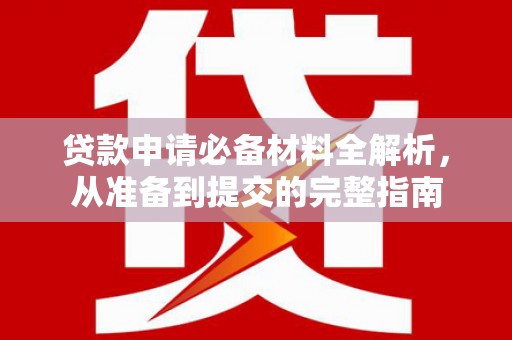 民丰贷款申请必备材料全解析，从准备到提交的完整指南