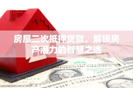 民丰房屋二次抵押贷款，解锁房产潜力的智慧之选