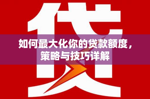 民丰如何最大化你的贷款额度，策略与技巧详解