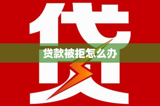 民丰贷款被拒怎么办