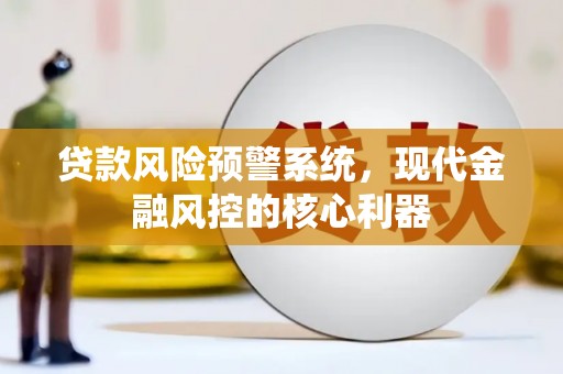 民丰贷款风险预警系统,现代金融风控的核心利器 民丰贷款风险预警系统,现代金融风控的核心利器