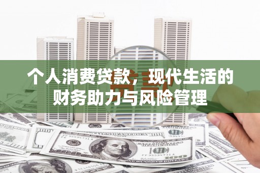 民丰个人消费贷款，现代生活的财务助力与风险管理