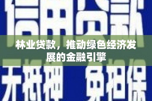 民丰林业贷款，推动绿色经济发展的金融引擎