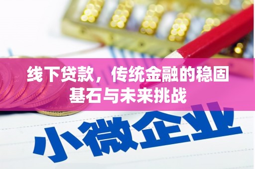 民丰线下贷款，传统金融的稳固基石与未来挑战