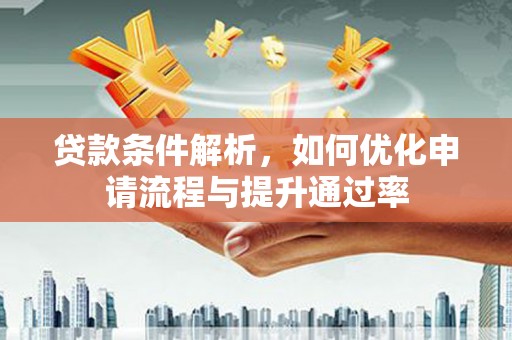 民丰贷款条件解析，如何优化申请流程与提升通过率