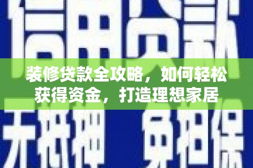 民丰装修贷款全攻略，如何轻松获得资金，打造理想家居