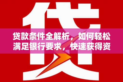 民丰贷款条件全解析，如何轻松满足银行要求，快速获得资金支持