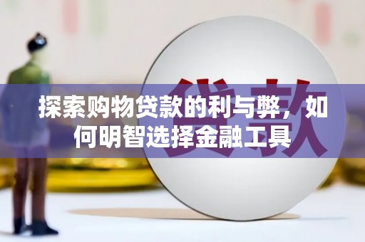 民丰探索购物贷款的利与弊，如何明智选择金融工具