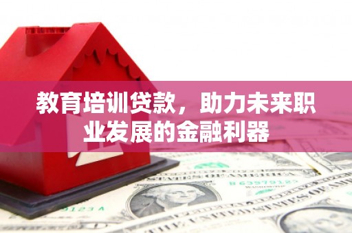 民丰教育培训贷款，助力未来职业发展的金融利器