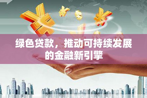 民丰绿色贷款，推动可持续发展的金融新引擎