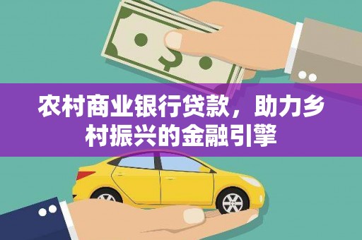 民丰农村商业银行贷款，助力乡村振兴的金融引擎