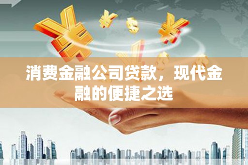 民丰消费金融公司贷款，现代金融的便捷之选