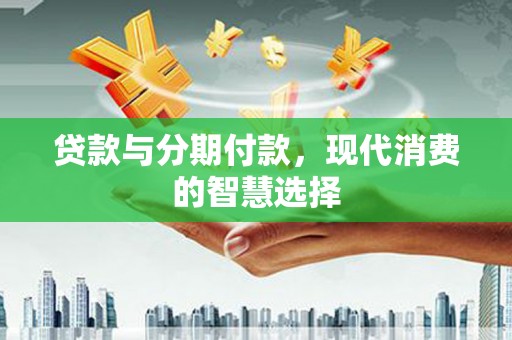 民丰贷款与分期付款，现代消费的智慧选择