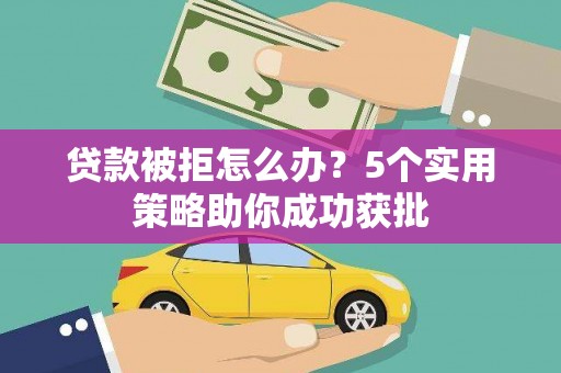 民丰贷款被拒怎么办？5个实用策略助你成功获批