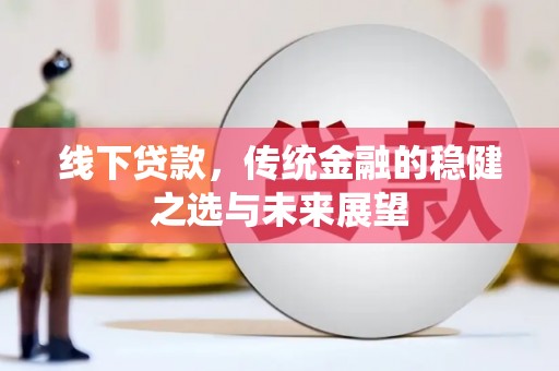 民丰线下贷款，传统金融的稳健之选与未来展望