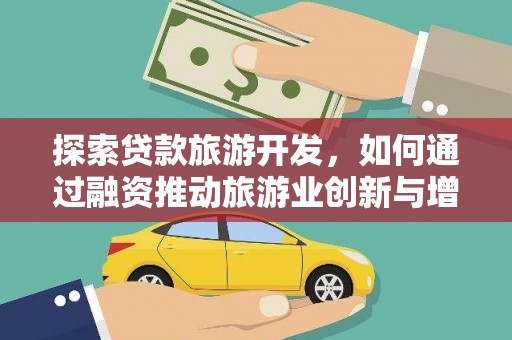 民丰探索贷款旅游开发，如何通过融资推动旅游业创新与增长
