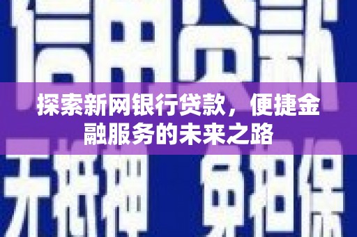 民丰探索新网银行贷款，便捷金融服务的未来之路