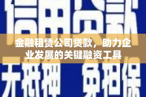 民丰金融租赁公司贷款，助力企业发展的关键融资工具
