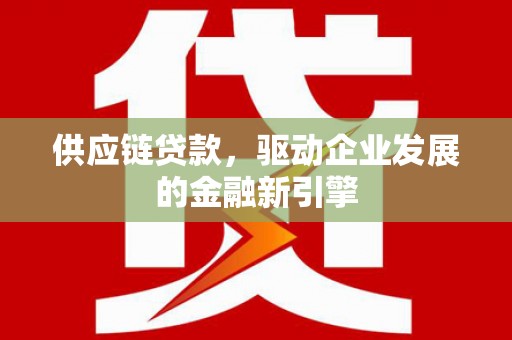 民丰供应链贷款，驱动企业发展的金融新引擎
