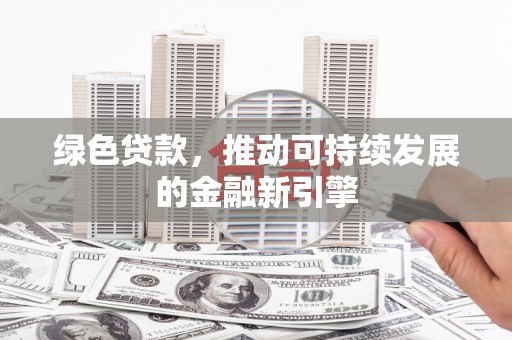 民丰绿色贷款，推动可持续发展的金融新引擎