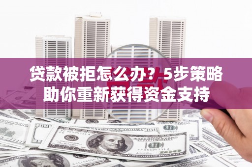 民丰贷款被拒怎么办？5步策略助你重新获得资金支持