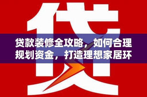 民丰贷款装修全攻略，如何合理规划资金，打造理想家居环境