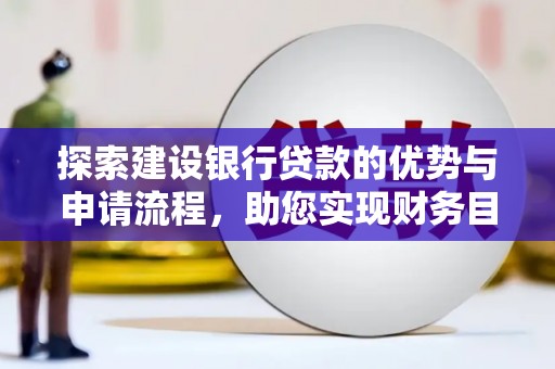 民丰探索建设银行贷款的优势与申请流程，助您实现财务目标