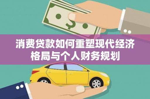 民丰消费贷款如何重塑现代经济格局与个人财务规划