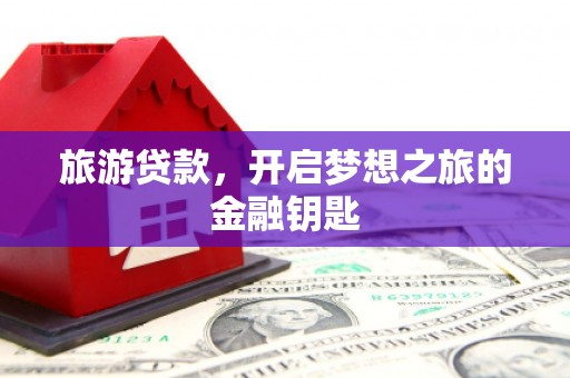 民丰旅游贷款，开启梦想之旅的金融钥匙