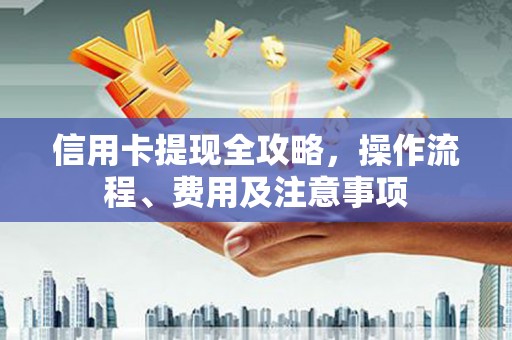 民丰信用卡提现全攻略，操作流程、费用及注意事项