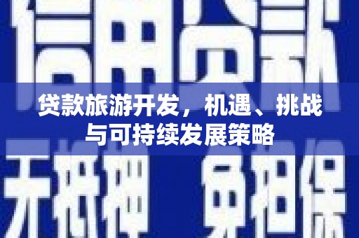 民丰贷款旅游开发，机遇、挑战与可持续发展策略