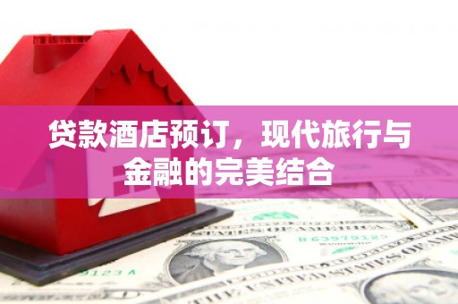 民丰贷款酒店预订，现代旅行与金融的完美结合