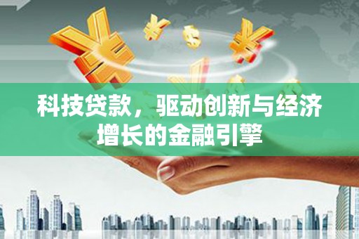 民丰科技贷款，驱动创新与经济增长的金融引擎