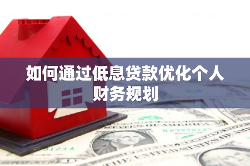 民丰如何通过低息贷款优化个人财务规划
