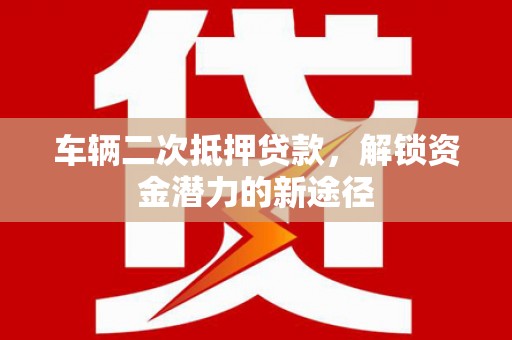 民丰车辆二次抵押贷款，解锁资金潜力的新途径