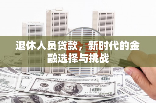 民丰退休人员贷款，新时代的金融选择与挑战
