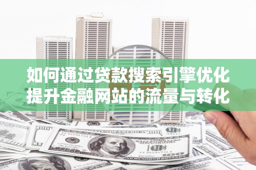 民丰如何通过贷款搜索引擎优化提升金融网站的流量与转化率