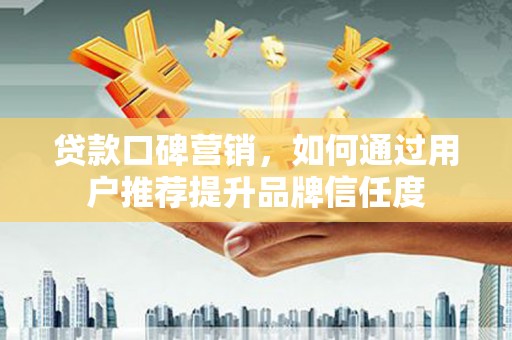民丰贷款口碑营销，如何通过用户推荐提升品牌信任度