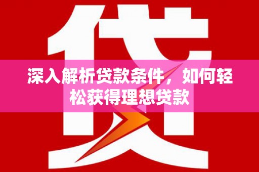 民丰深入解析贷款条件，如何轻松获得理想贷款