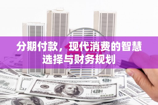 民丰分期付款，现代消费的智慧选择与财务规划
