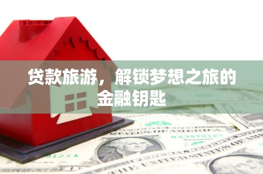 民丰贷款旅游，解锁梦想之旅的金融钥匙