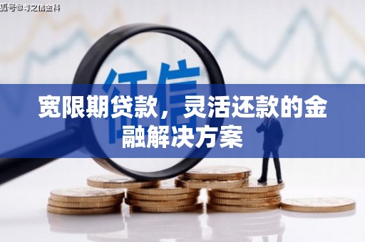 民丰宽限期贷款，灵活还款的金融解决方案