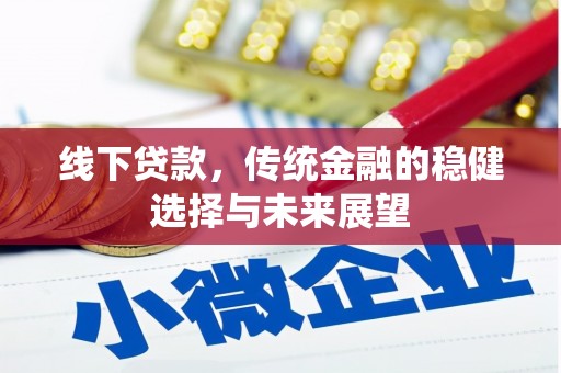 民丰线下贷款，传统金融的稳健选择与未来展望