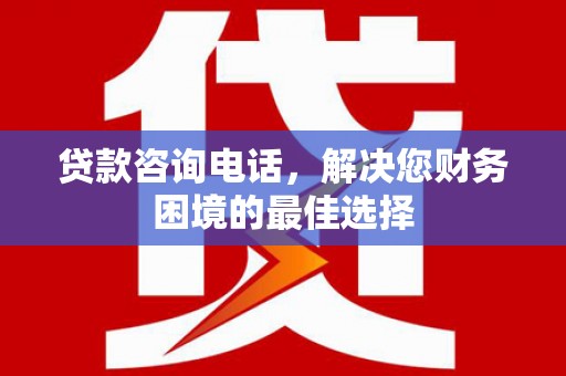 民丰贷款咨询电话，解决您财务困境的最佳选择